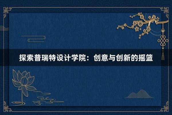 探索普瑞特设计学院：创意与创新的摇篮