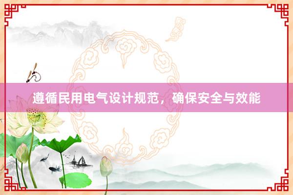 遵循民用电气设计规范，确保安全与效能