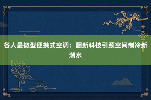 各人最微型便携式空调：翻新科技引颈空间制冷新潮水