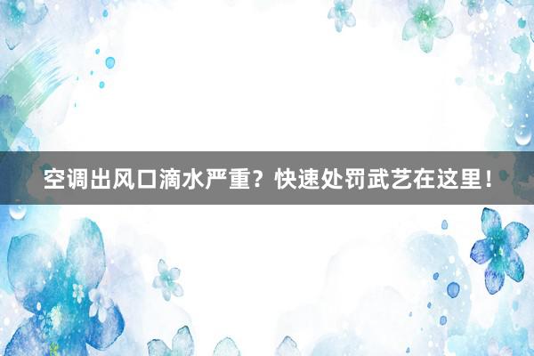 空调出风口滴水严重？快速处罚武艺在这里！