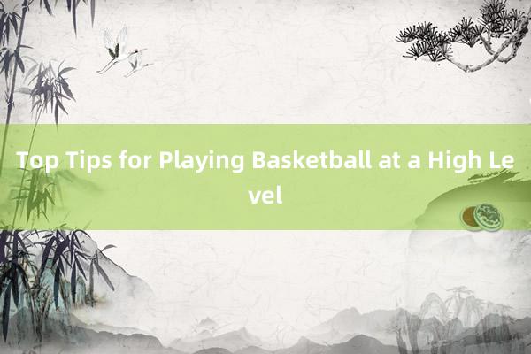 Top Tips for Playing Basketball at a High Level